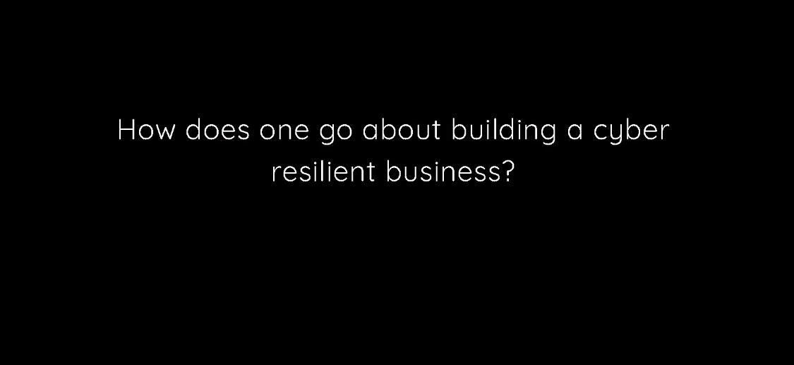 How does one build a truly cyber-resilient business?